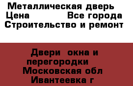 Металлическая дверь › Цена ­ 4 000 - Все города Строительство и ремонт » Двери, окна и перегородки   . Московская обл.,Ивантеевка г.